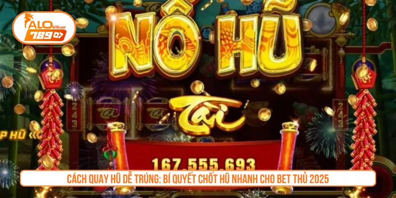 Cách Quay Hũ Dễ Trúng: Bí Quyết Chốt Hũ Nhanh Cho Bet Thủ 2025