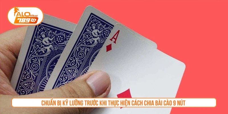Chuẩn bị kỹ lưỡng trước khi thực hiện cách chia bài cào 9 nút
