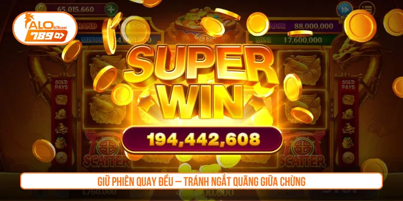 Giữ phiên quay đều – Tránh ngắt quãng giữa chừng