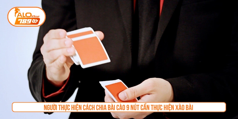 Người thực hiện cách chia bài cào 9 nút cần thực hiện xào bài