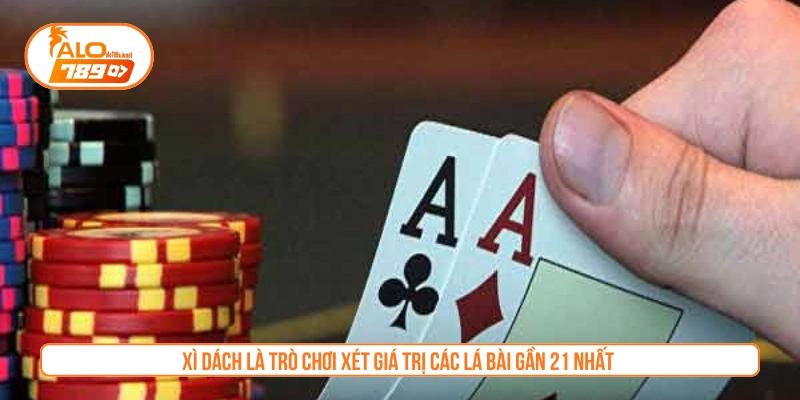 Xì dách là trò chơi xét giá trị các lá bài gần 21 nhất